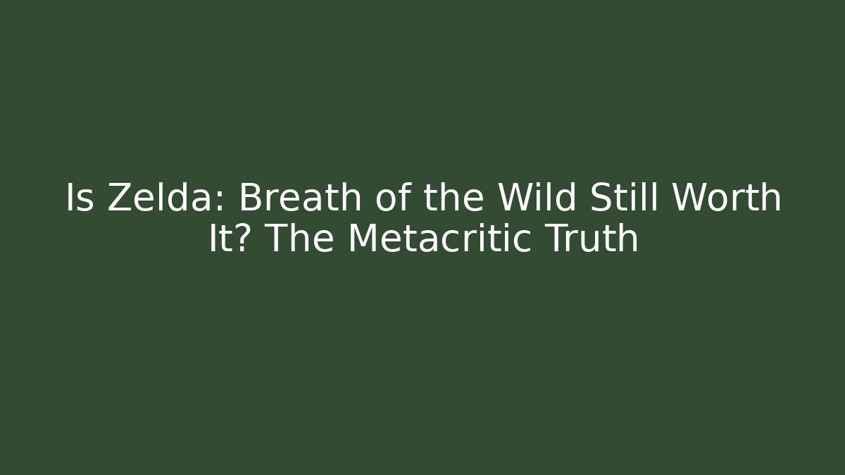 Is Zelda: Breath of the Wild Still Worth It? The Metacritic Truth