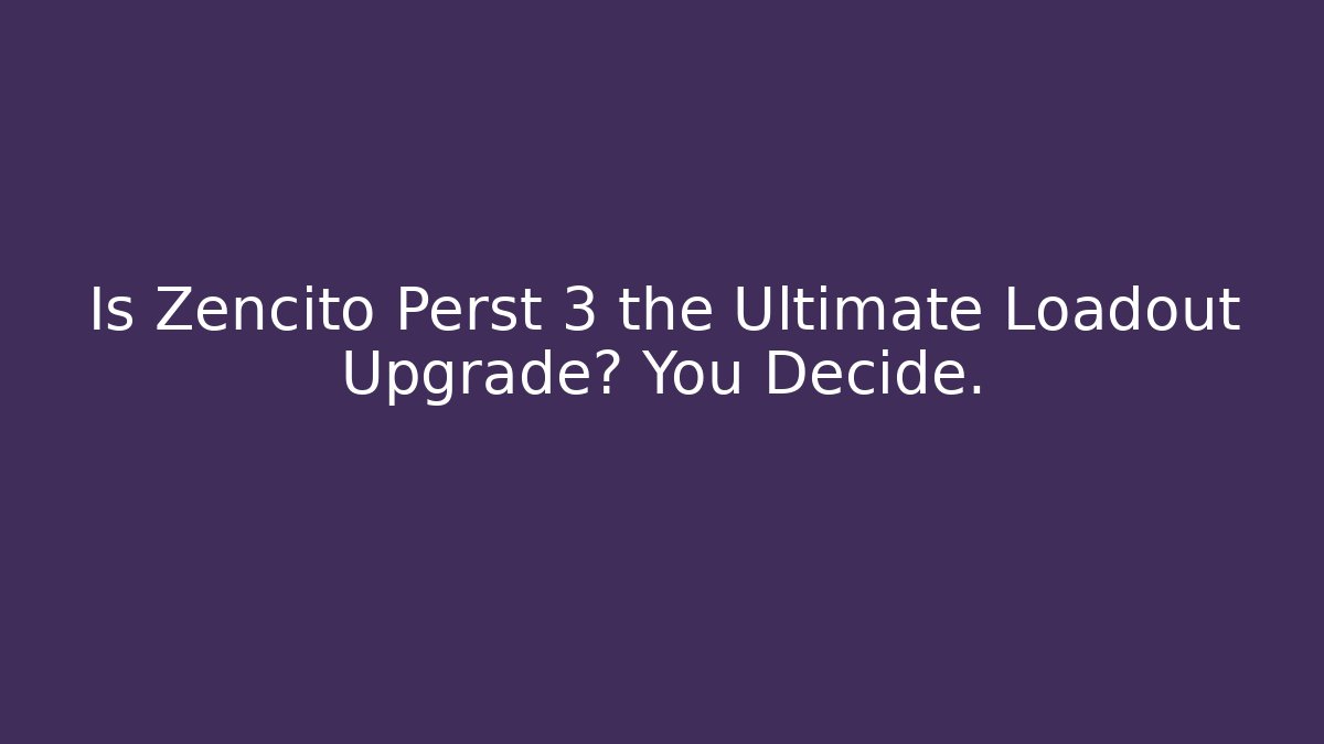 Is Zencito Perst 3 the Ultimate Loadout Upgrade? You Decide.