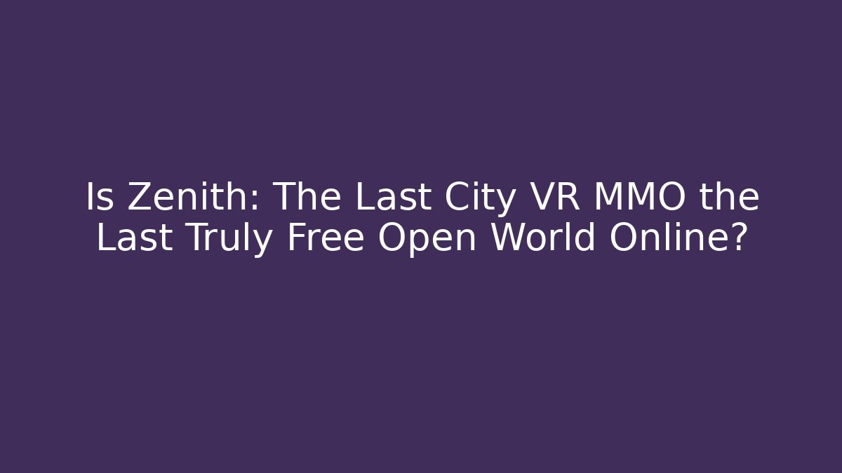 Is Zenith: The Last City VR MMO the Last Truly Free Open World Online?