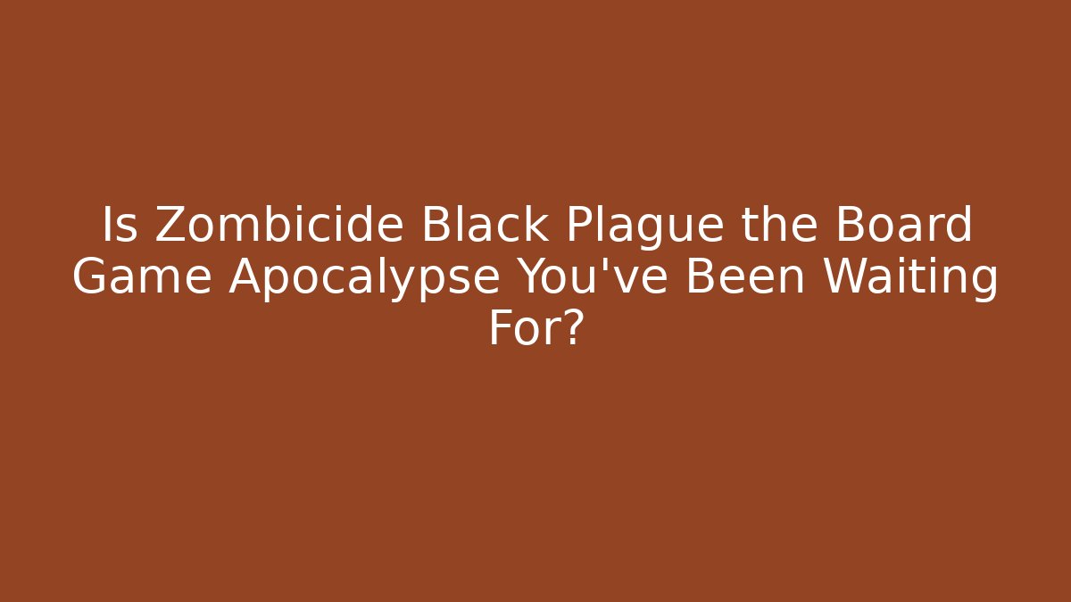 Is Zombicide Black Plague the Board Game Apocalypse You've Been Waiting For?
