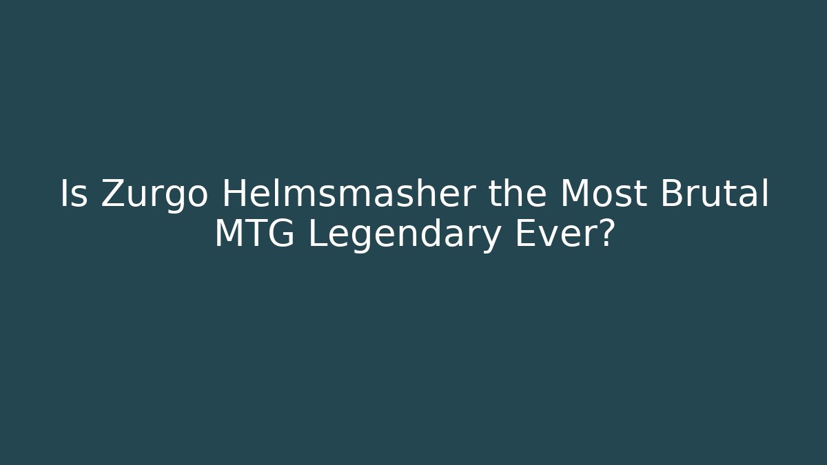 Is Zurgo Helmsmasher the Most Brutal MTG Legendary Ever?