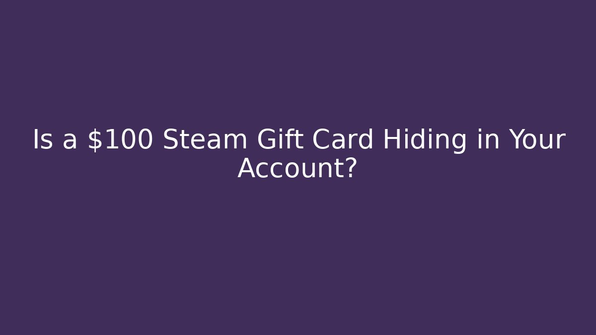 Is a $100 Steam Gift Card Hiding in Your Account?