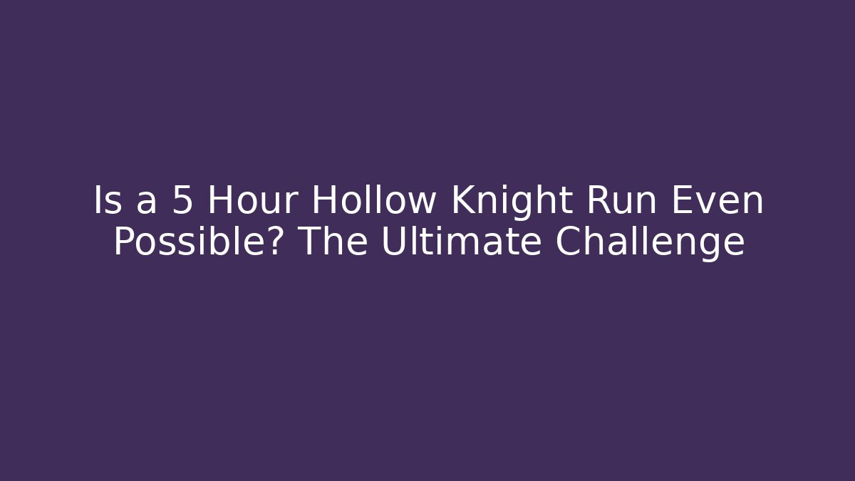 Is a 5 Hour Hollow Knight Run Even Possible? The Ultimate Challenge