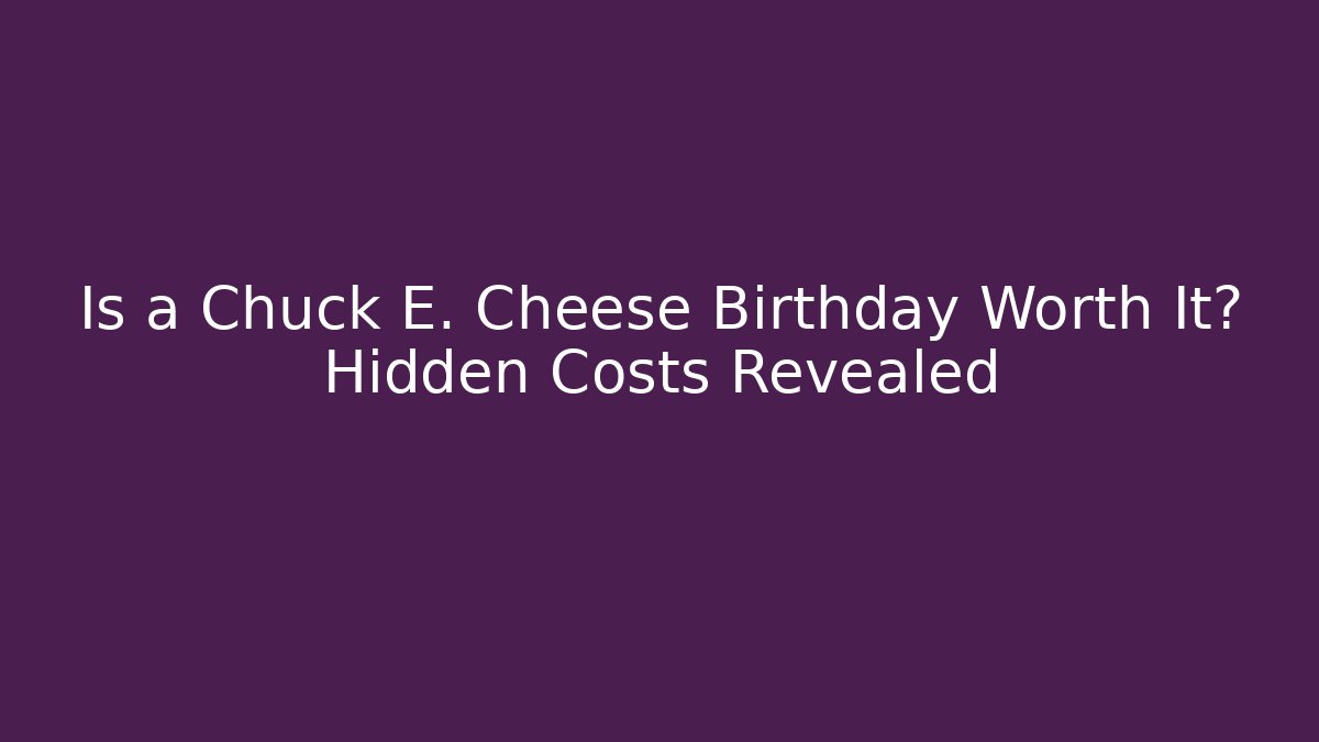Is a Chuck E. Cheese Birthday Worth It? Hidden Costs Revealed - Create More Assets