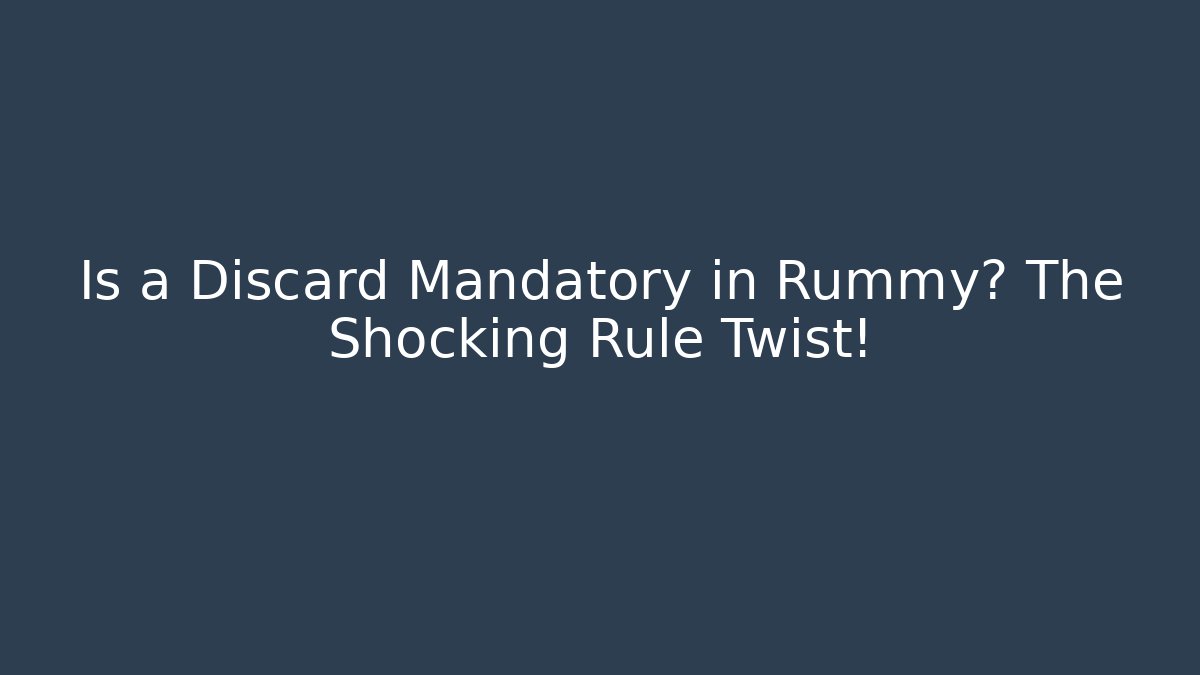 Is a Discard Mandatory in Rummy? The Shocking Rule Twist!