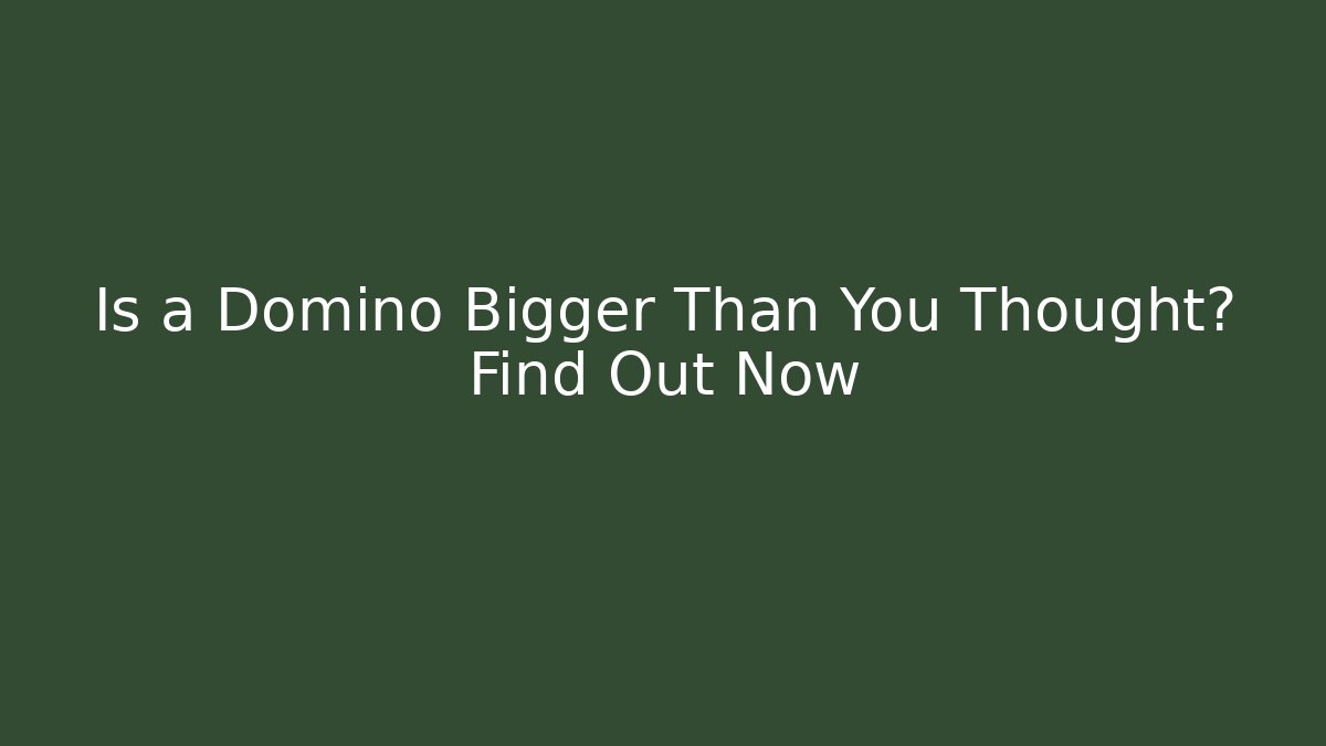 Is a Domino Bigger Than You Thought? Find Out Now