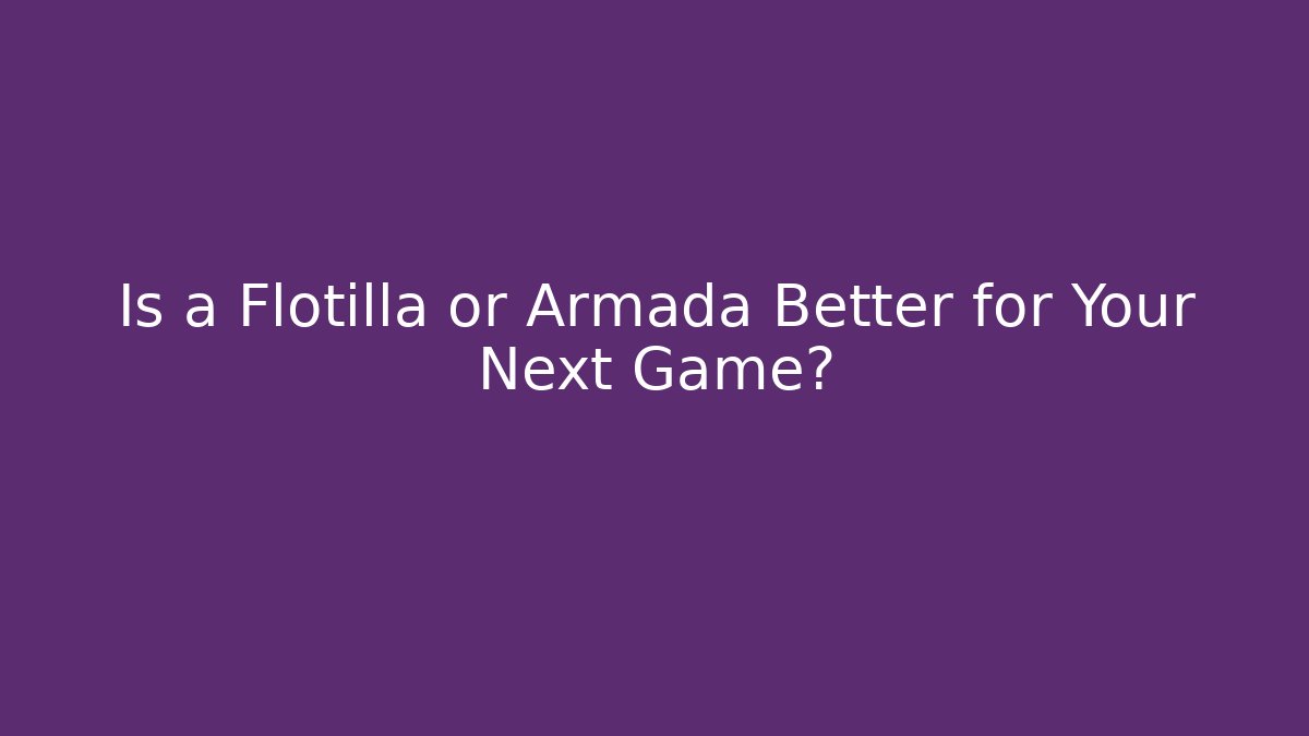 Is a Flotilla or Armada Better for Your Next Game?