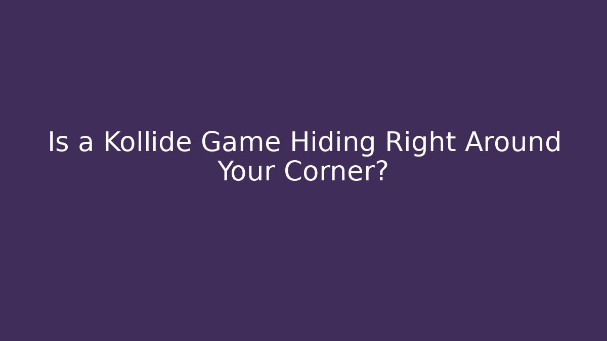Is a Kollide Game Hiding Right Around Your Corner?