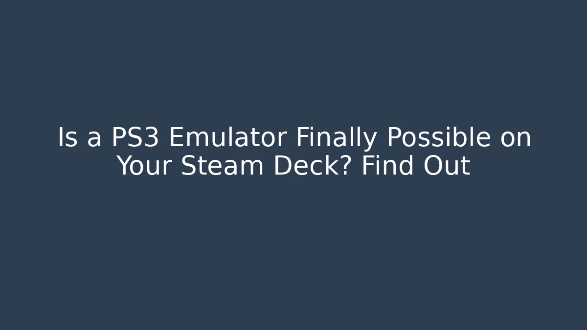 Is a PS3 Emulator Finally Possible on Your Steam Deck? Find Out
