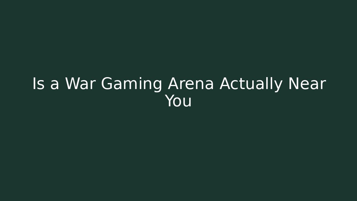 Is a War Gaming Arena Actually Near You