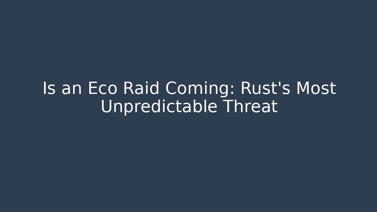 Is an Eco Raid Coming: Rust's Most Unpredictable Threat - Create More Assets