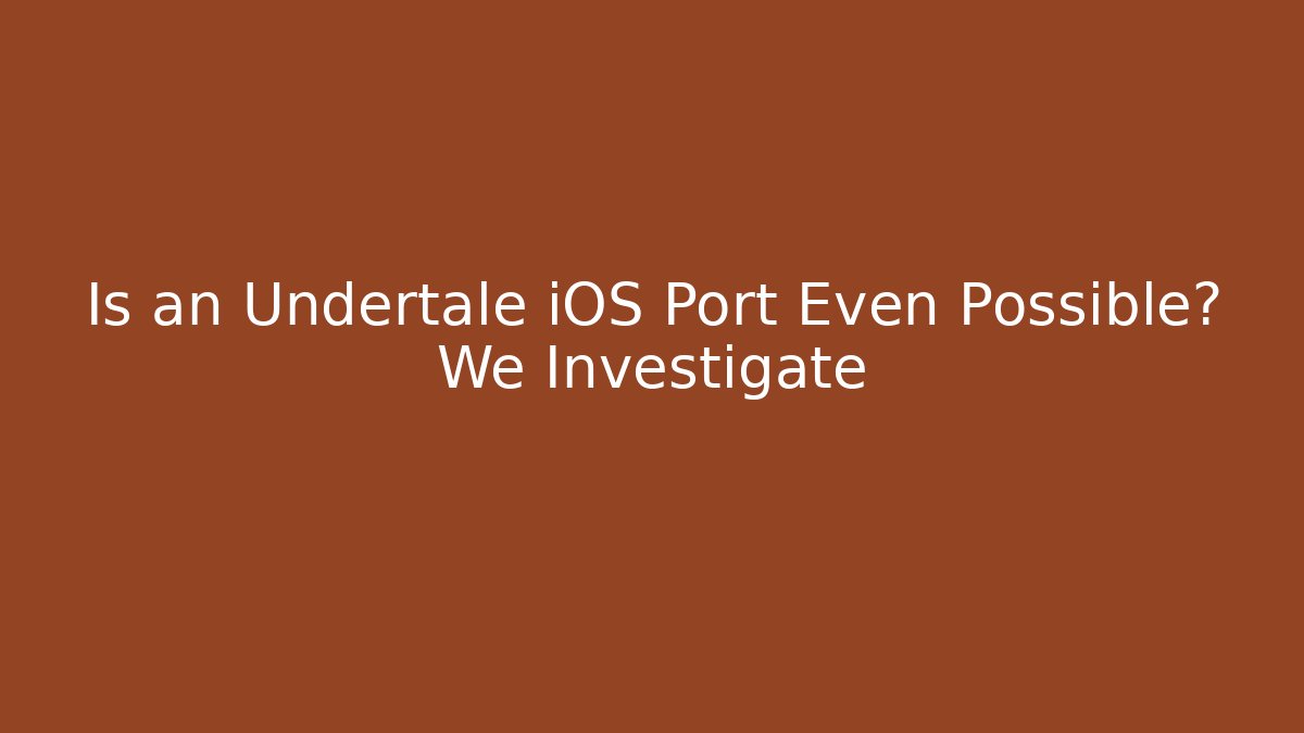Is an Undertale iOS Port Even Possible? We Investigate