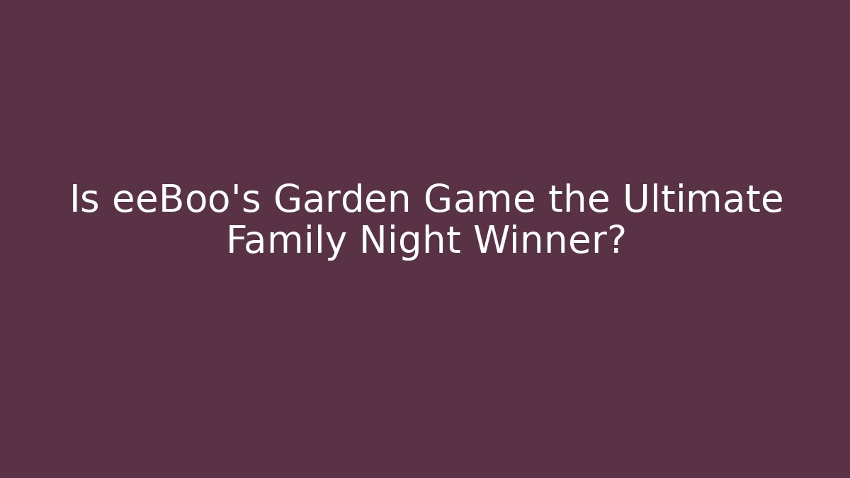 Is eeBoo's Garden Game the Ultimate Family Night Winner?