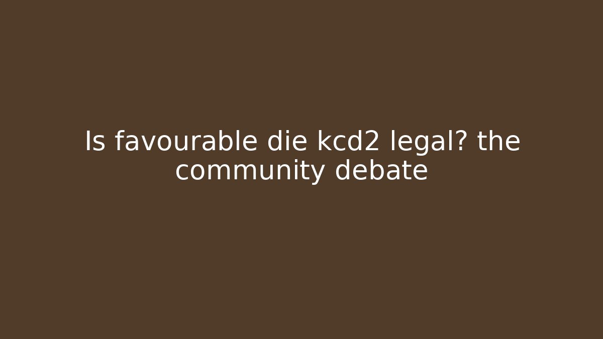 Is favourable die kcd2 legal? the community debate