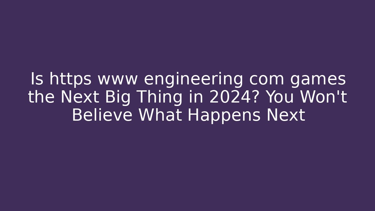 Is https www engineering com games the Next Big Thing in 2024? You Won’t Believe What Happens Next