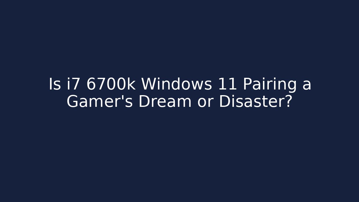 Is i7 6700k Windows 11 Pairing a Gamer's Dream or Disaster?