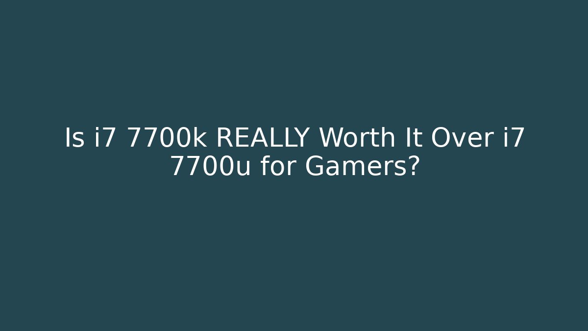 Is i7 7700k REALLY Worth It Over i7 7700u for Gamers?