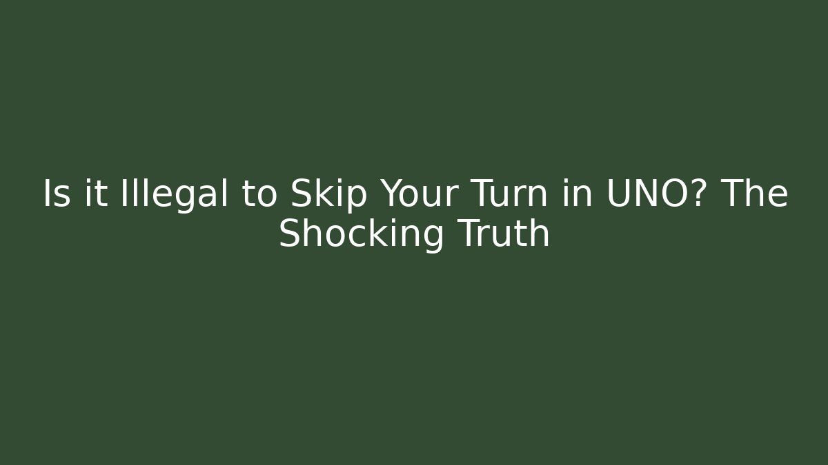 Is it Illegal to Skip Your Turn in UNO? The Shocking Truth