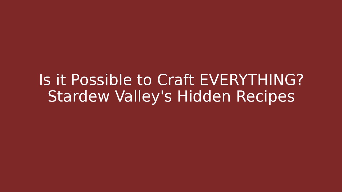 Is it Possible to Craft EVERYTHING? Stardew Valley's Hidden Recipes