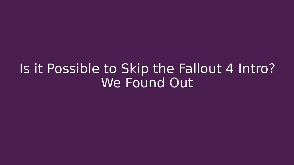 Is it Possible to Skip the Fallout 4 Intro? We Found Out