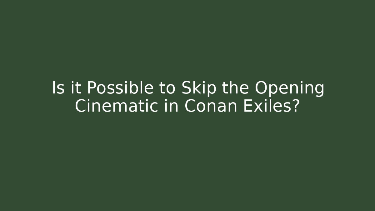 Is it Possible to Skip the Opening Cinematic in Conan Exiles?