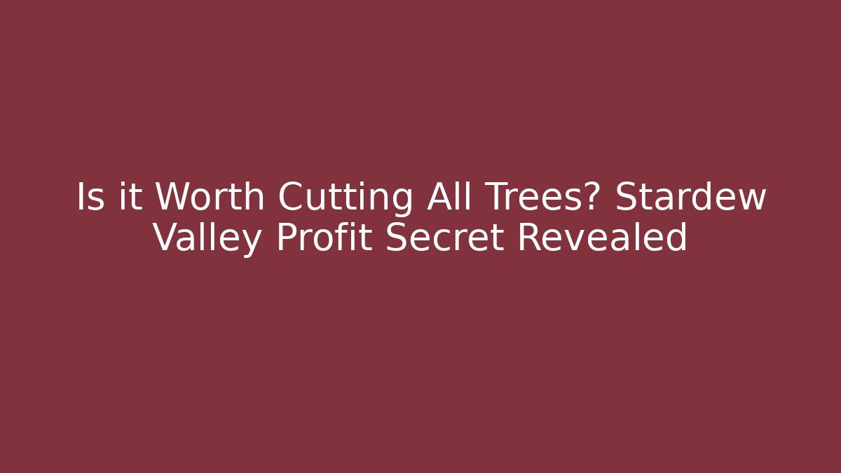 Is it Worth Cutting All Trees? Stardew Valley Profit Secret Revealed