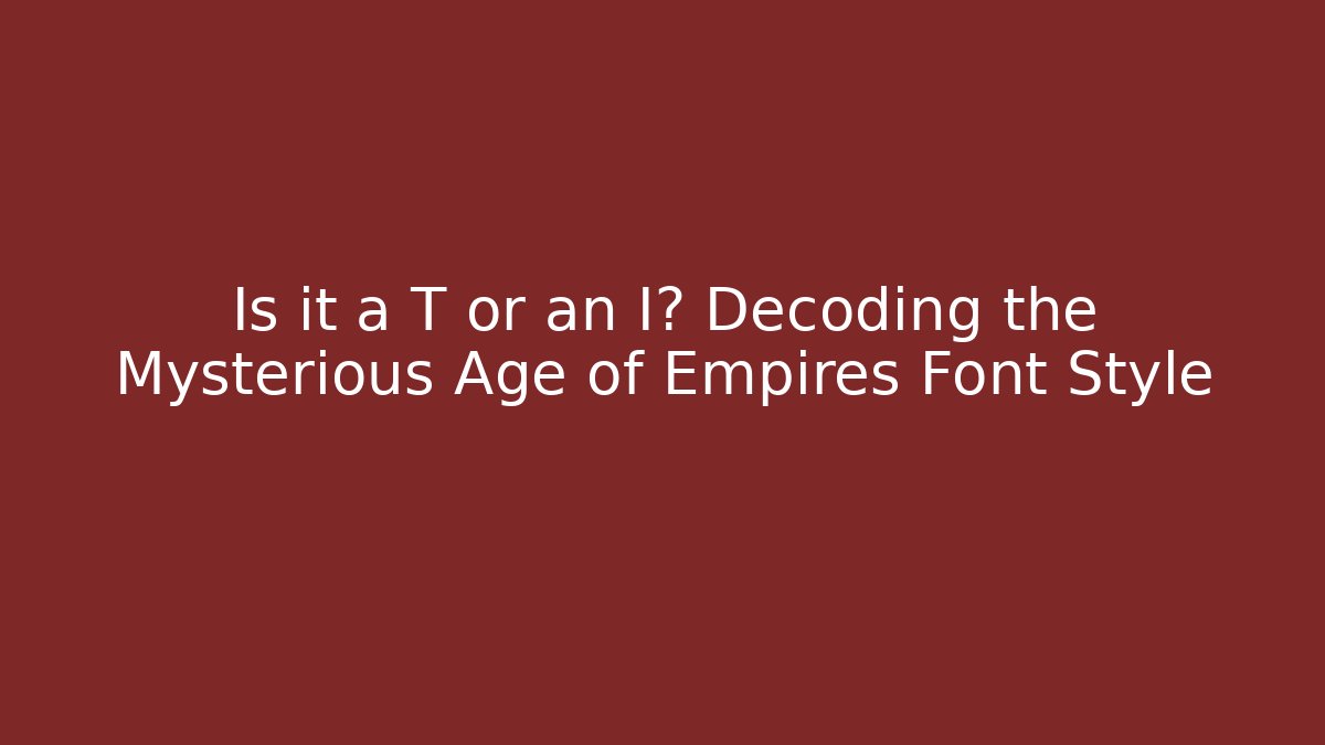 Is it a T or an I? Decoding the Mysterious Age of Empires Font Style