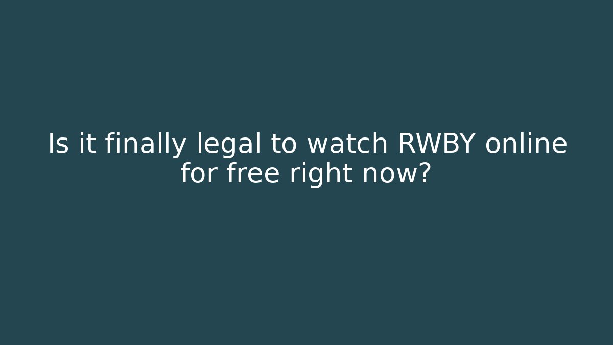 Is it finally legal to watch RWBY online for free right now?