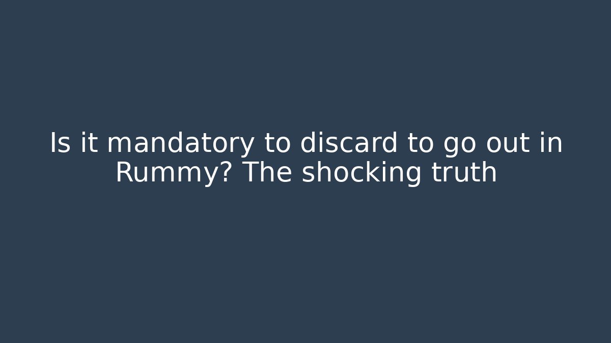 Is it mandatory to discard to go out in Rummy? The shocking truth