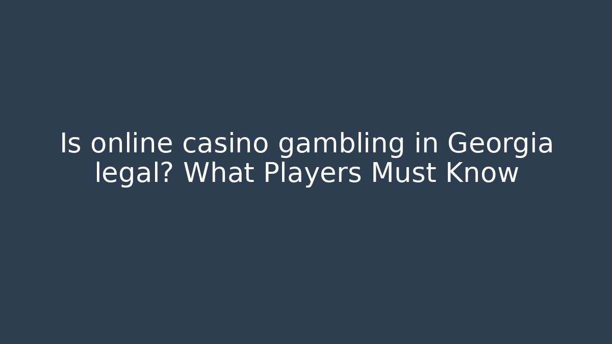 Is online casino gambling in Georgia legal? What Players Must Know
