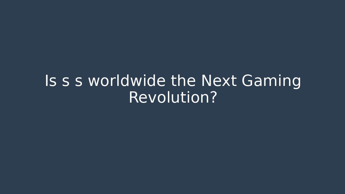 Is s s worldwide the Next Gaming Revolution? - Create More Assets