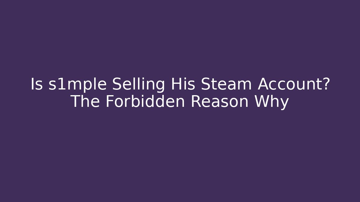 Is s1mple Selling His Steam Account? The Forbidden Reason Why