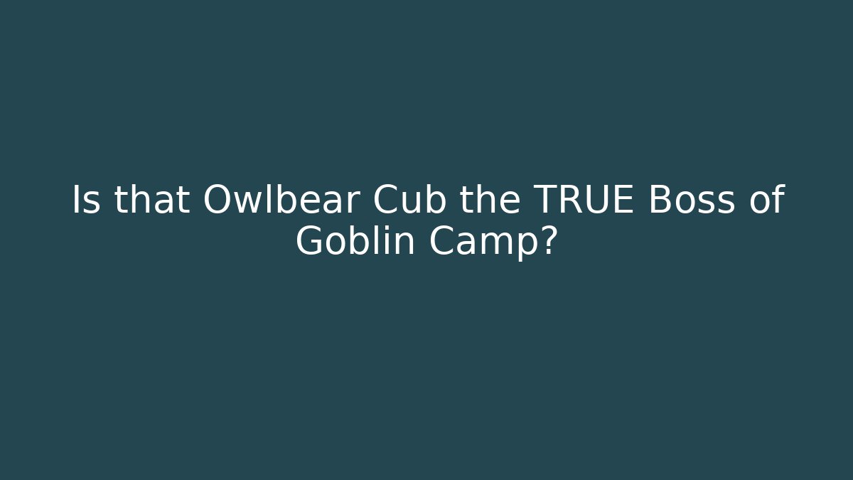 Is that Owlbear Cub the TRUE Boss of Goblin Camp?