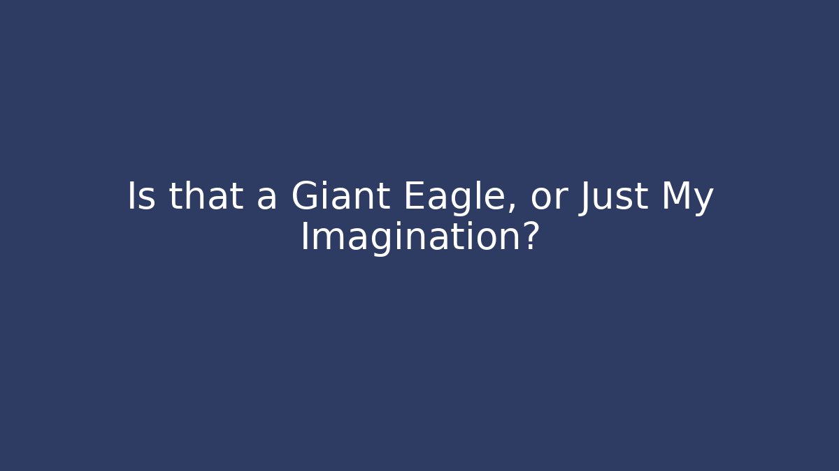 Is that a Giant Eagle, or Just My Imagination?