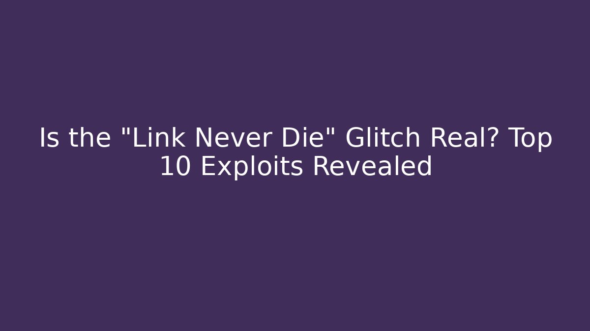Is the "Link Never Die" Glitch Real? Top 10 Exploits Revealed