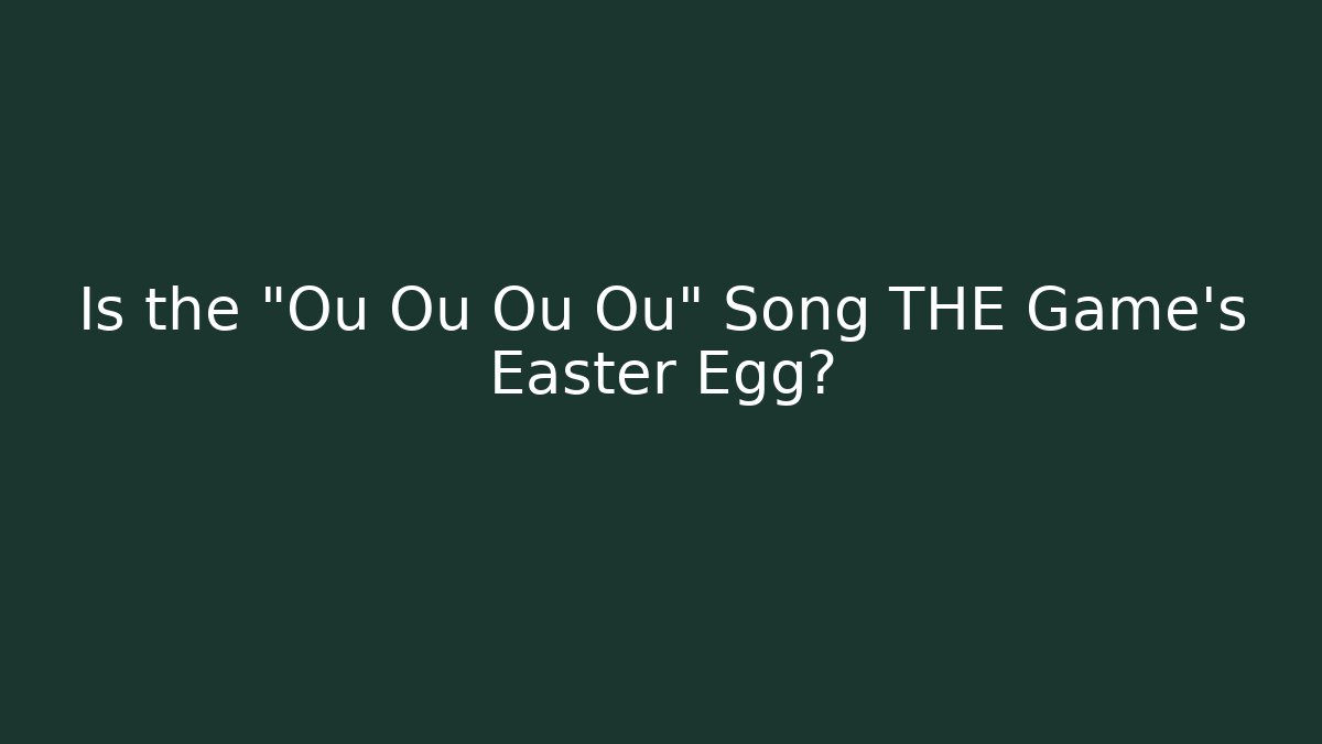Is the "Ou Ou Ou Ou" Song THE Game's Easter Egg? - Create More Assets