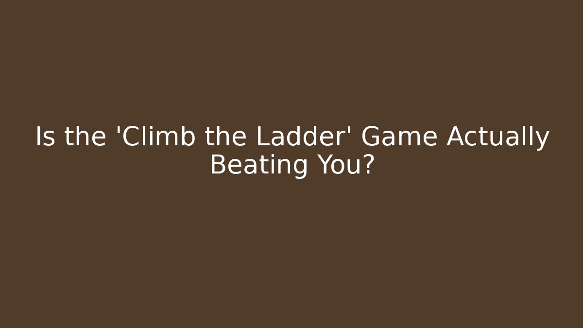Is the 'Climb the Ladder' Game Actually Beating You?
