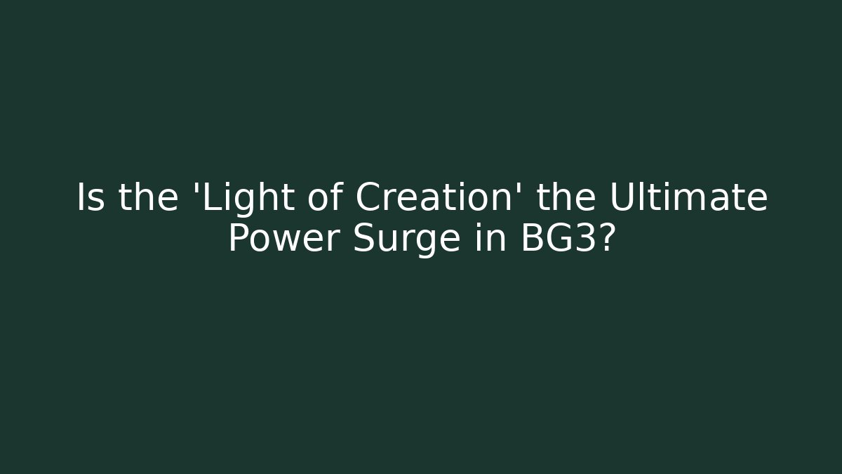 Is the 'Light of Creation' the Ultimate Power Surge in BG3?