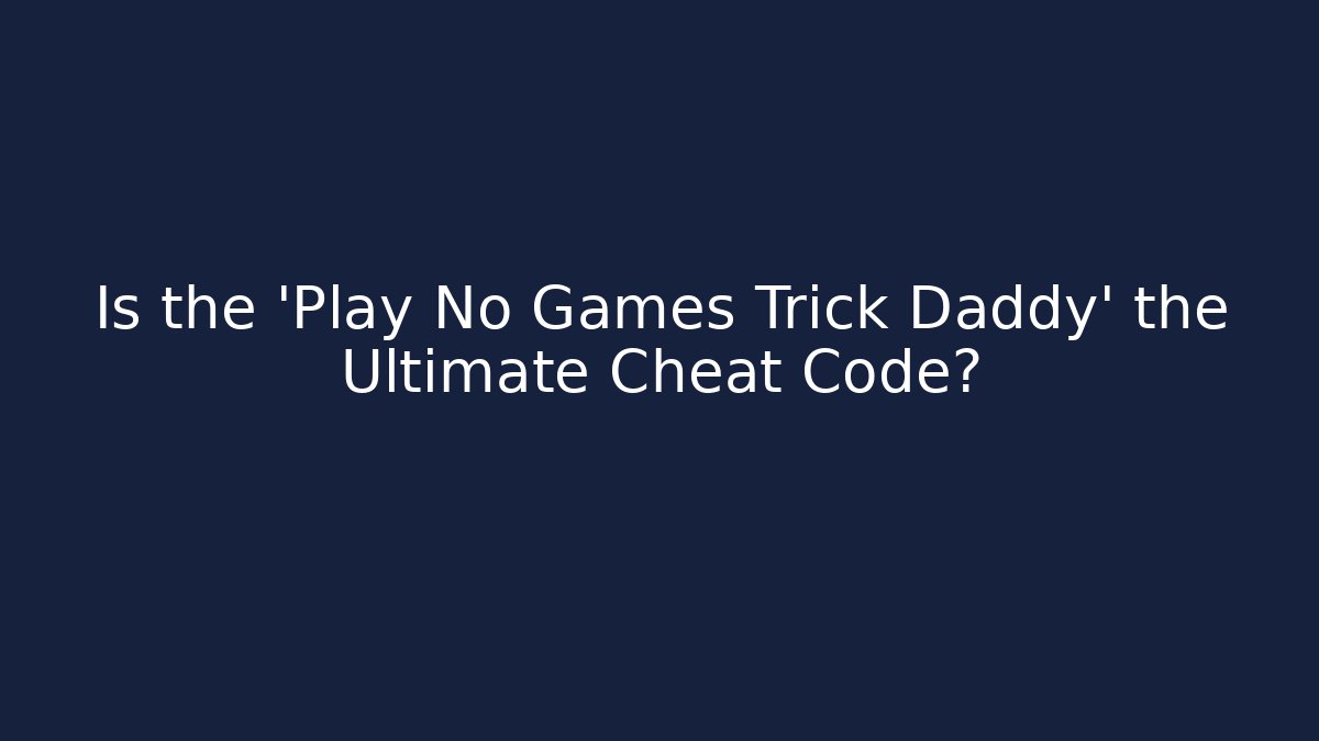 Is the 'Play No Games Trick Daddy' the Ultimate Cheat Code?