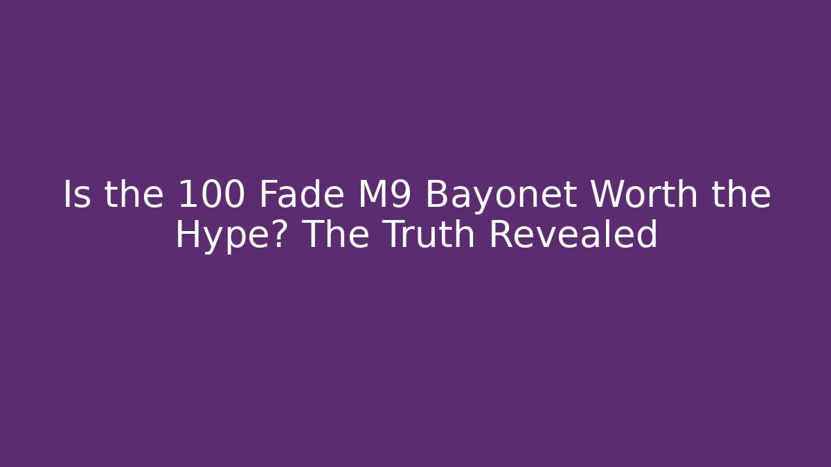 Is the 100 Fade M9 Bayonet Worth the Hype? The Truth Revealed