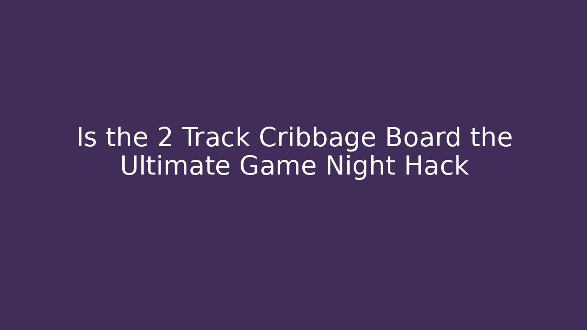 Is the 2 Track Cribbage Board the Ultimate Game Night Hack