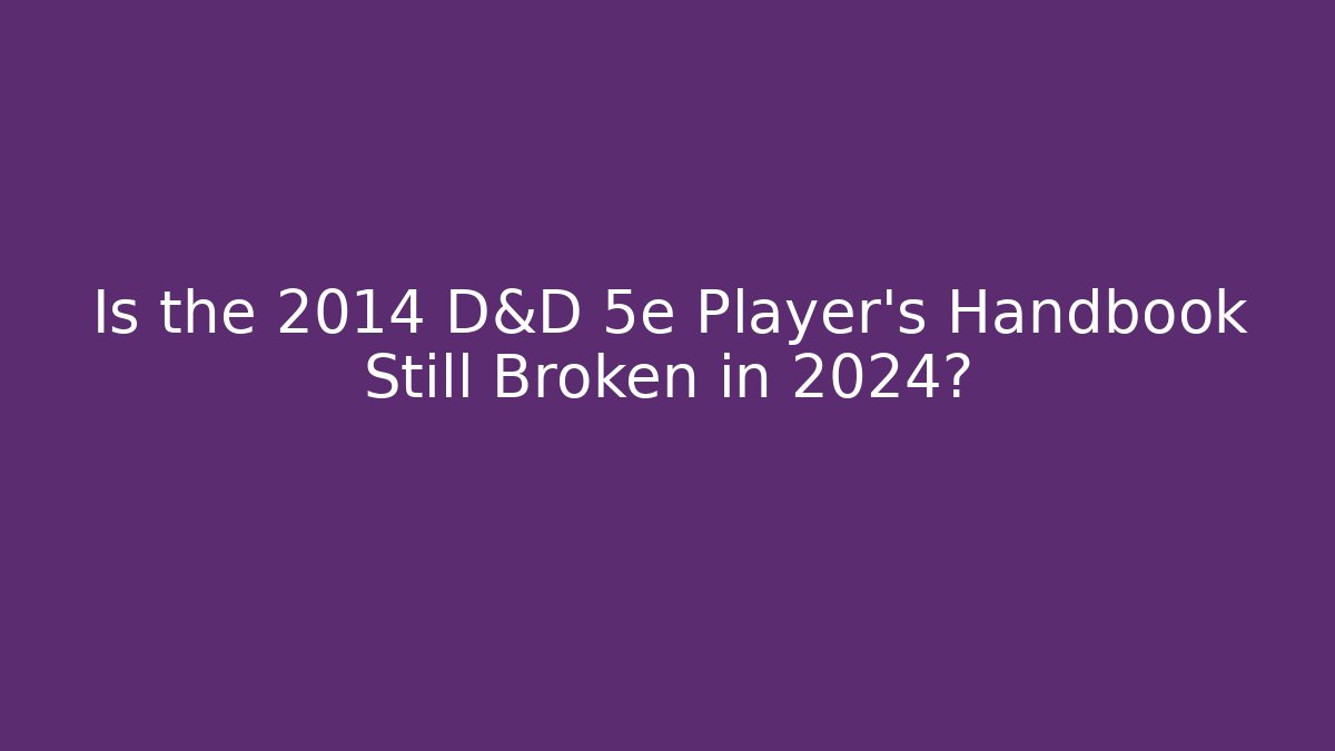 Is the 2014 D&D 5e Player's Handbook Still Broken in 2024?