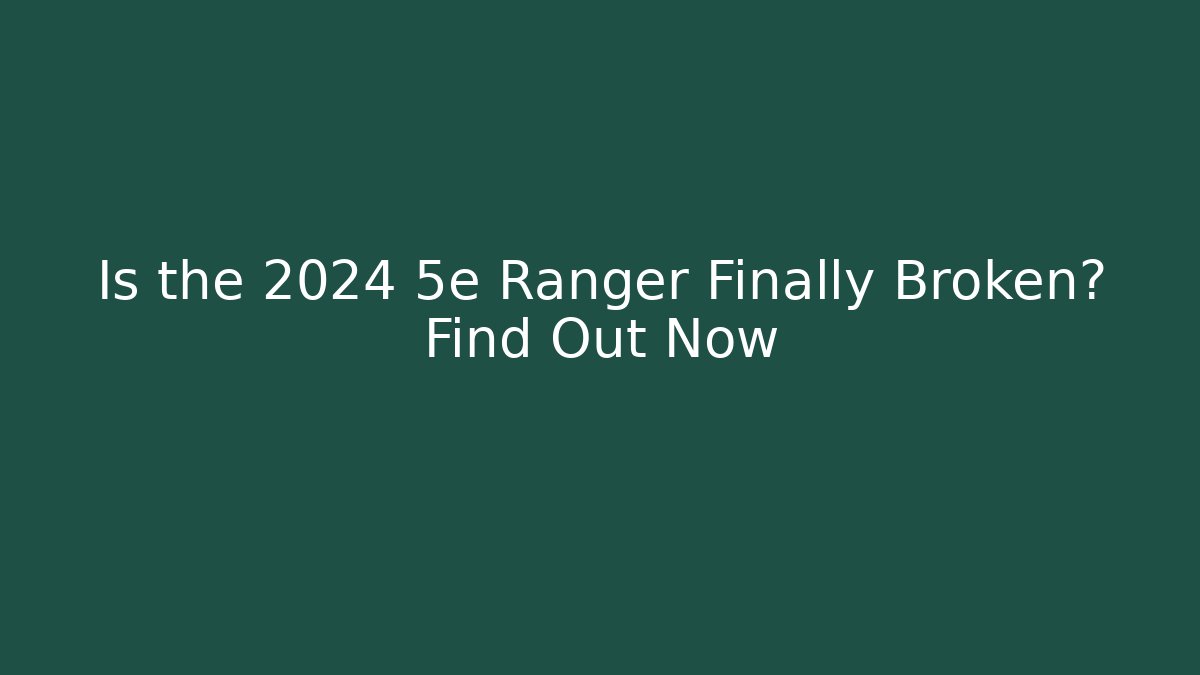 Is the 2024 5e Ranger Finally Broken? Find Out Now