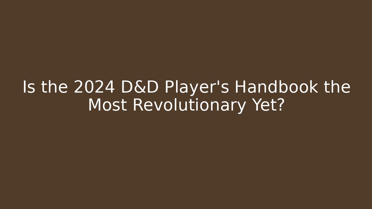 Is the 2024 D&D Player's Handbook the Most Revolutionary Yet?