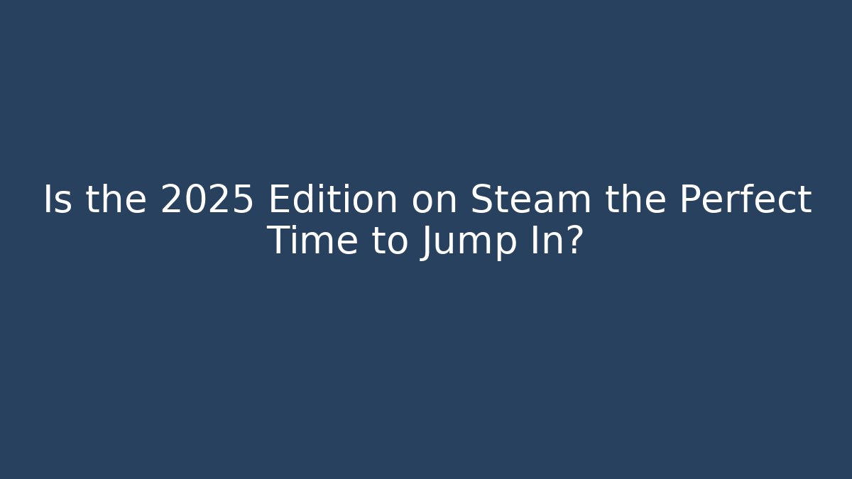 Is the 2025 Edition on Steam the Perfect Time to Jump In?