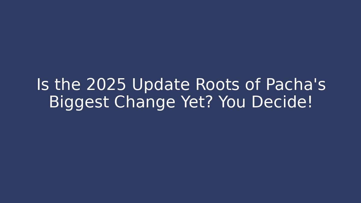 Is the 2025 Update Roots of Pacha’s Biggest Change Yet? You Decide!