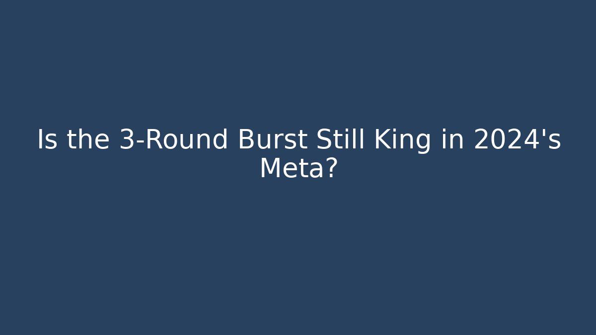Is the 3-Round Burst Still King in 2024’s Meta?