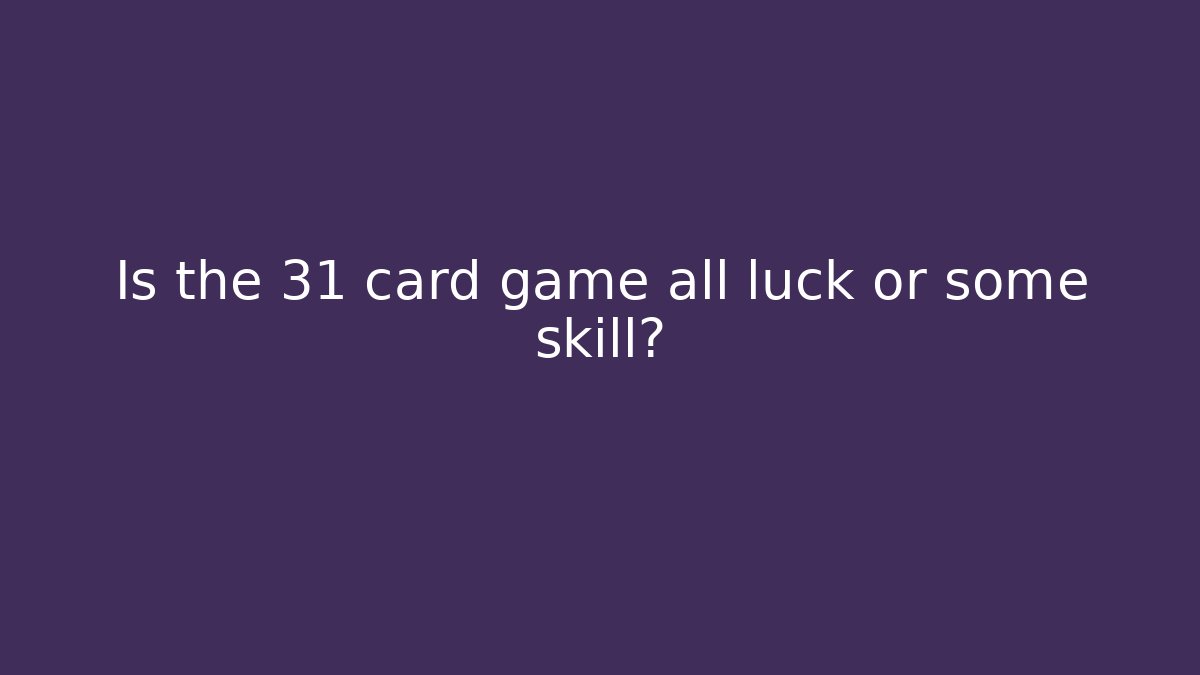 Is the 31 card game all luck or some skill?