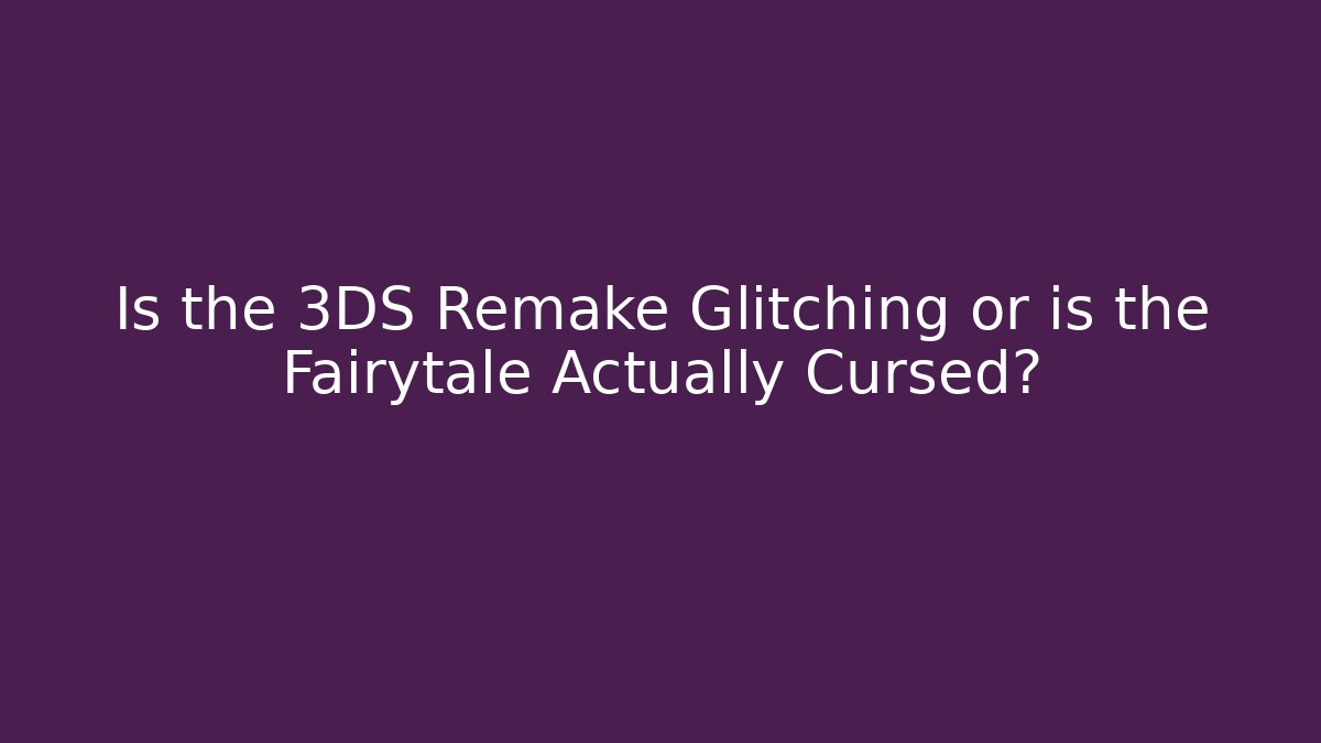 Is the 3DS Remake Glitching or is the Fairytale Actually Cursed?