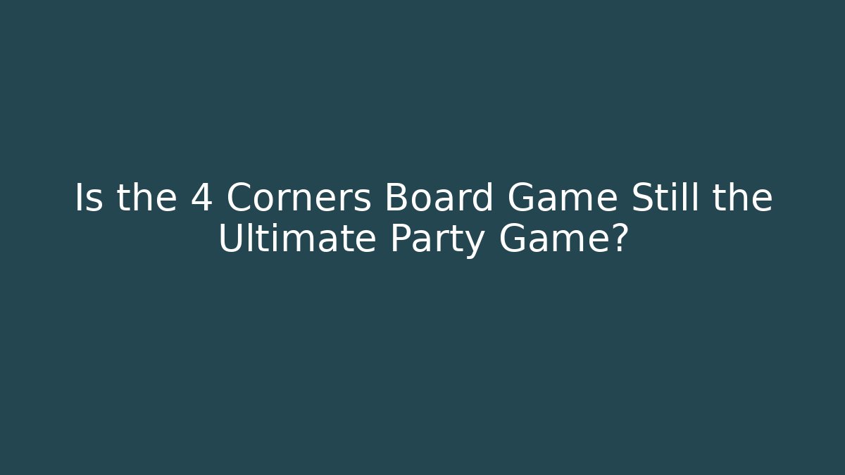 Is the 4 Corners Board Game Still the Ultimate Party Game?